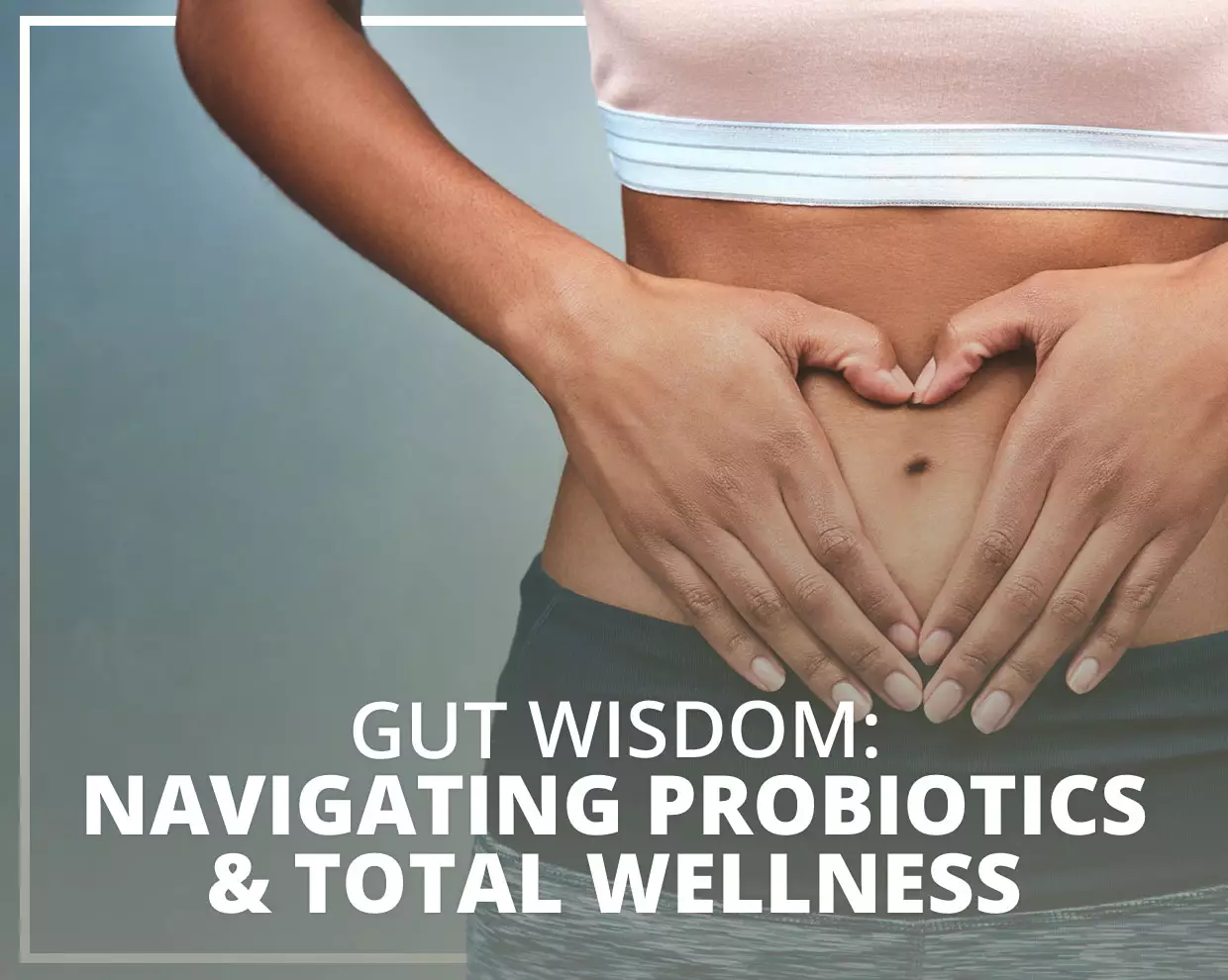 Gut Wisdom: Navigating Probiotics & Total Wellness 