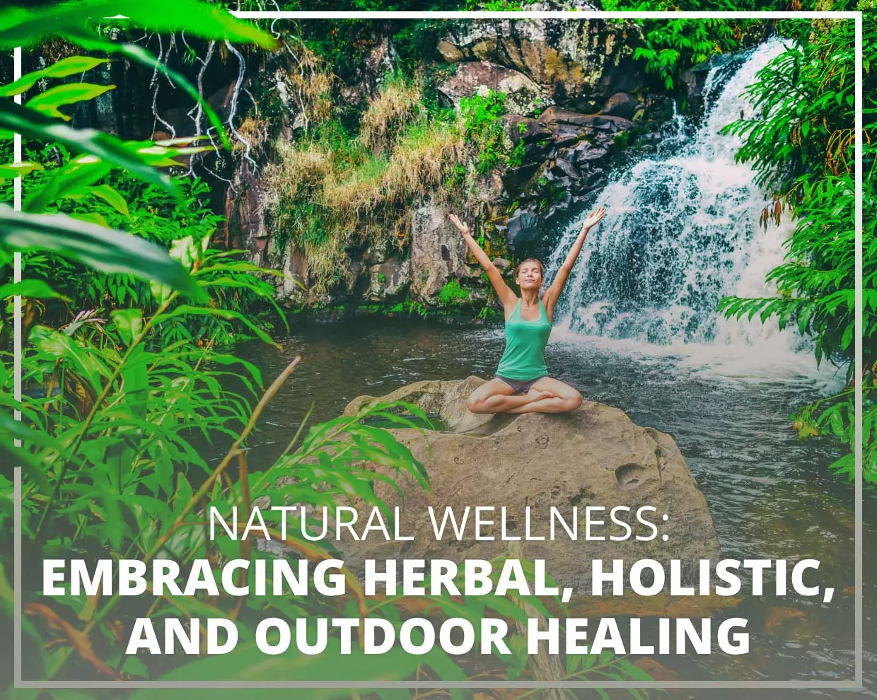 Natural Wellness: Embracing Herbal, Holistic, and Outdoor Healing